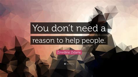 Zinedine Zidane Quote You Dont Need A Reason To Help