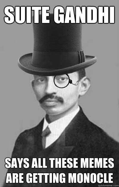 Suite Gandhi Says All These Memes Are Getting Monocle Getting Monocle