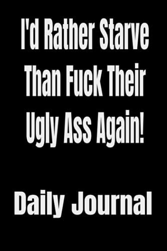 Id Rather Starve Than Fuck Their Ugly Ass Again Blank Journal 6 X