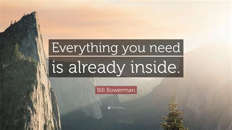 Brainyquote has been providing inspirational quotes since 2001 to our worldwide community. Bill Bowerman Quote: "Everything you need is already ...