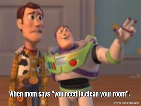 When Mom Says You Need To Clean Your Room Meme Generator