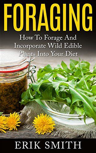 Foraging How To Forage And Incorporate Wild Edible Plants Into Your