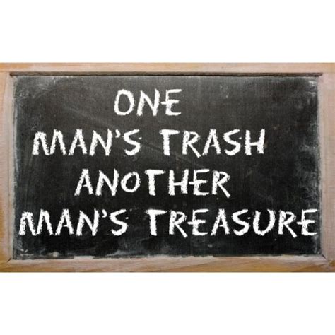 So True One Mans Trash Another Mans Treasure Quotes Another Man