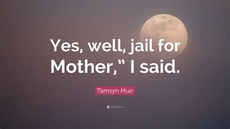 Tamsyn Muir Quote Yes Well Jail For Mother I Said
