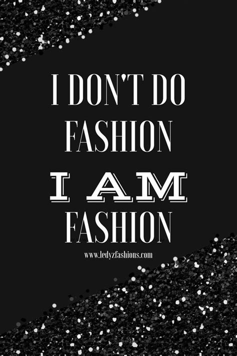 I Dont Do Fashion I Am Fashion Some Of The Most Beautiful Words