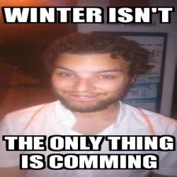 Meme Personalizado Winter Isn T The Only Thing Is Comming 16751509