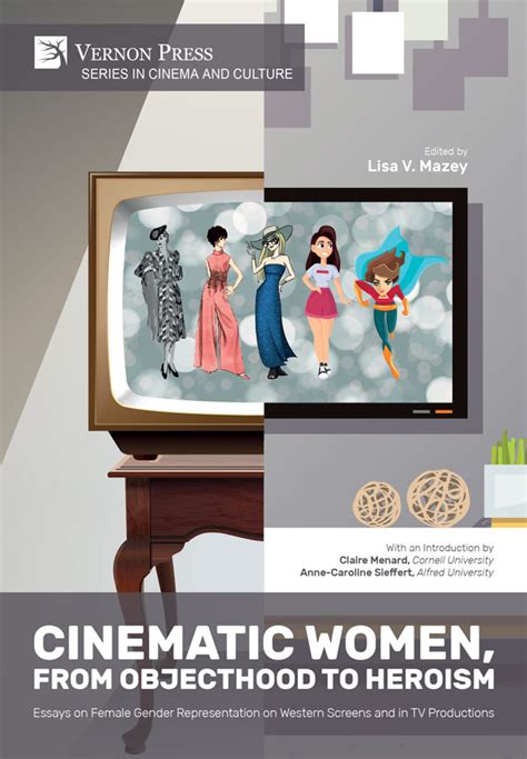 Vernon Press Cinematic Women From Objecthood To Heroism Essays On