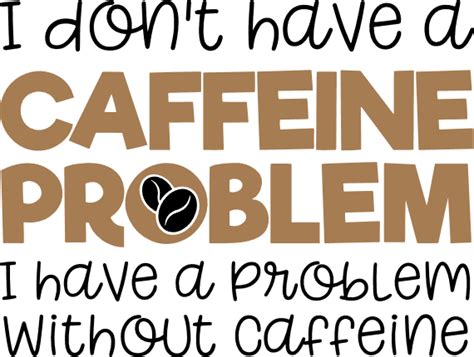 I Dont Have A Caffeine Problem I Have A Problem Without Caffeine