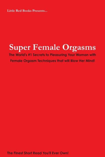 Super Female Orgasms The World S 1 Secrets To Pleasuring Your Woman