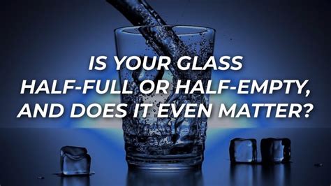 Is Your Glass Half Full Or Half Empty And Does It Even Matter