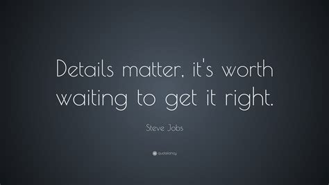 I try to do the right thing at the right time. Steve Jobs Quote: "Details matter, it's worth waiting to ...