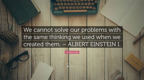 Matthew May Quote “we Cannot Solve Our Problems With The Same Thinking