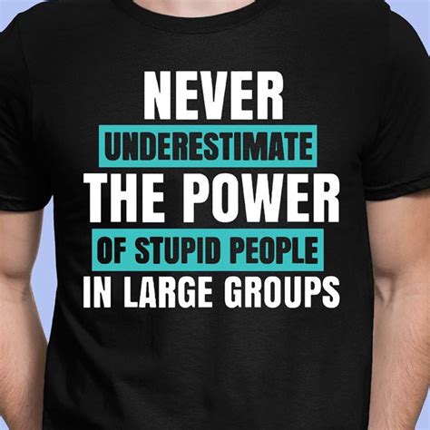 Official Never Underestimate The Power Of Stupid People In Large Groups