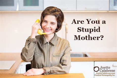 Are You A Stupid Mother Not To Worry Theres A Cure