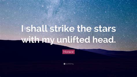 Horace Quote “i Shall Strike The Stars With My Unlifted Head”