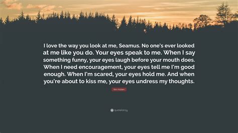 Kim Holden Quote I Love The Way You Look At Me Seamus No Ones Ever
