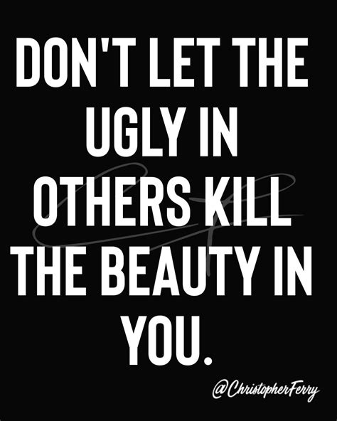 Dont Let The Ugly In Others Kill The Beauty In You Typed Quotes Wise