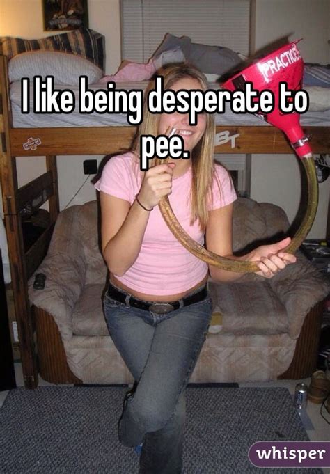 I Like Being Desperate To Pee