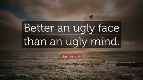I was in labor and i said to him, 'what if she's.' James Ellis Quote: "Better an ugly face than an ugly mind." (7 wallpapers) - Quotefancy