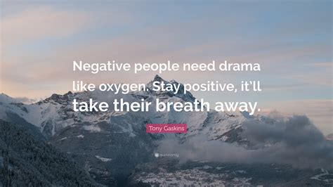 tony gaskins quote “negative people need drama like oxygen stay positive it ll take their
