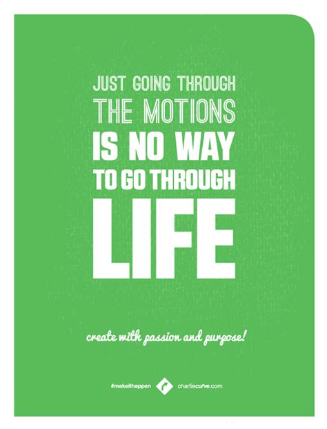 Just Going Through The Motions Is No Way To Go Through Life Create With Passion And Purpose