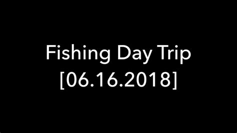Fishing Day Trip 06162018 Youtube