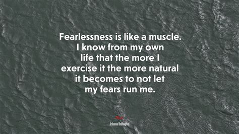 695386 Fearlessness Is Like A Muscle I Know From My Own Life That The More I Exercise It The