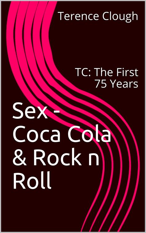 Sex Coca Cola And Rock N Roll Tc The First 75 Years By Terence Clough