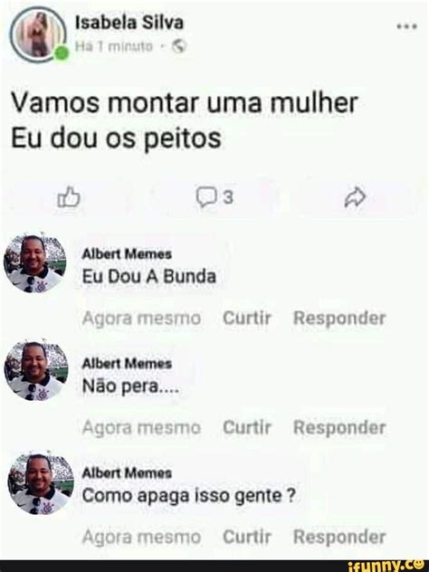 Vamos Montar Uma Mulher Eu Dou Os Peitos Albert Memes Eu Dou A Bunda Curtir Responder Agoramesmo