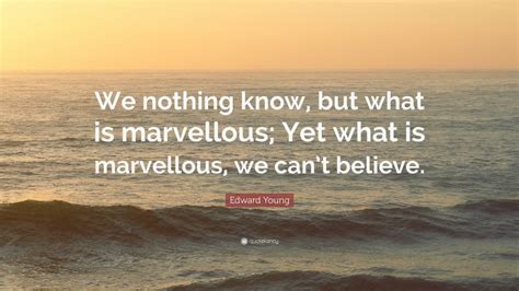 Edward Young Quote We Nothing Know But What Is Marvellous Yet What