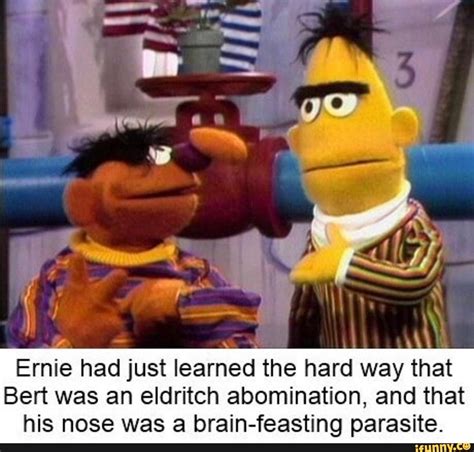 Ernie Had Just Learned The Hard Way That Bert Was An Eldritch
