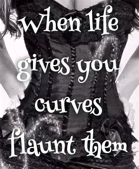 When Life Gives You Curves Flaunt Them Curves Quotes Funny Girl Quotes Funny Quotes