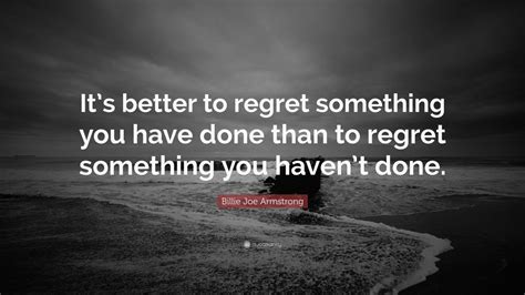 Billie Joe Armstrong Quote Its Better To Regret Something You Have