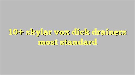 10 skylar vox dick drainers most standard công lý and pháp luật