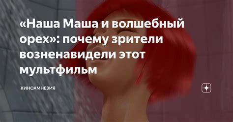 Наша Маша и волшебный орех почему зрители возненавидели этот мультфильм Киноамнезия Дзен