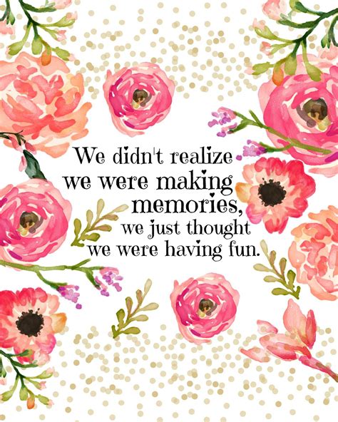 We Didnt Realize We Were Making Memories We Just Thought We Were Having Fun Memories Quotes