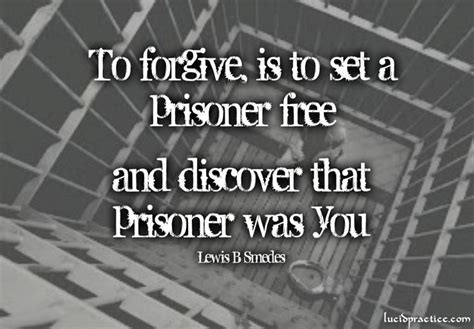 To Forgive Is To Set A Prisoner Free And Discover That Prisoner Was