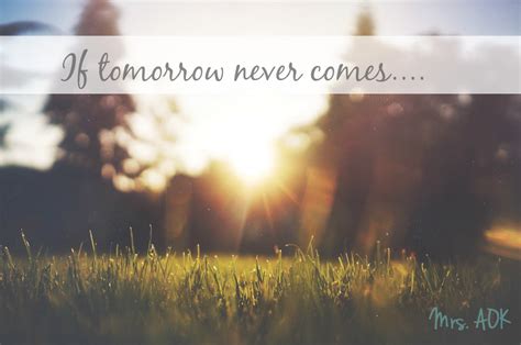 If Tomorrow Never Comes Quotes Quotesgram