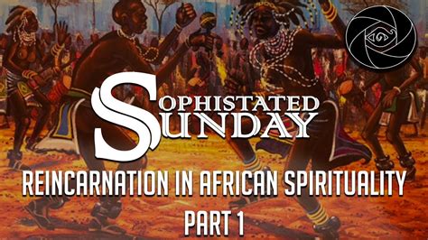 Sophisticated Sunday Reincarnation In African Spirituality Part 1