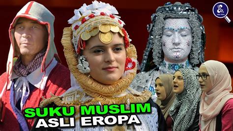 Mengenal Suku Muslim Asli Eropa Yang Masih Eksis Hingga Saat Ini Youtube