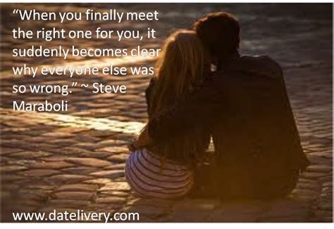 “when you finally meet the right one for you it suddenly becomes clear why everyone else was so