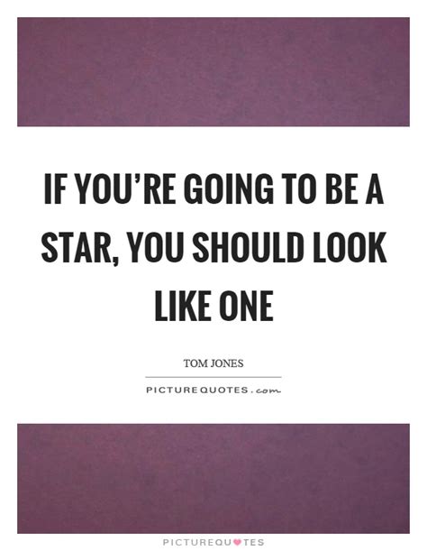 If Youre Going To Be A Star You Should Look Like One Picture Quotes