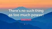Wolfgang Gullich Quote: “There’s no such thing as too much power!”