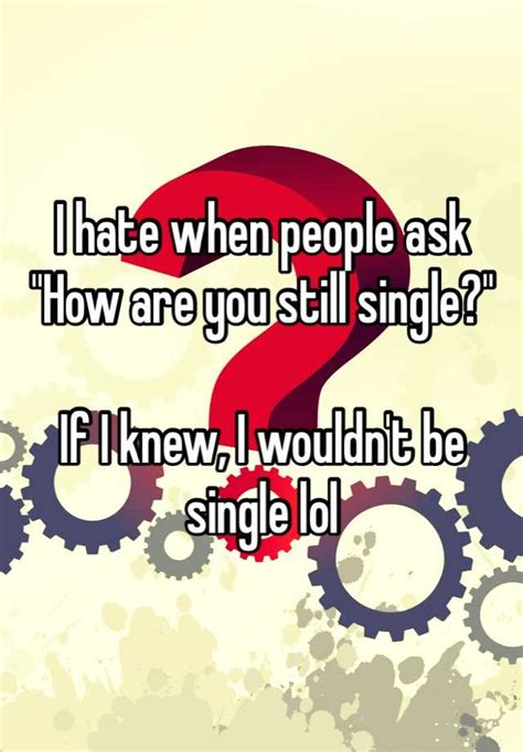 I Hate When People Ask How Are You Still Single If I Knew I Wouldn
