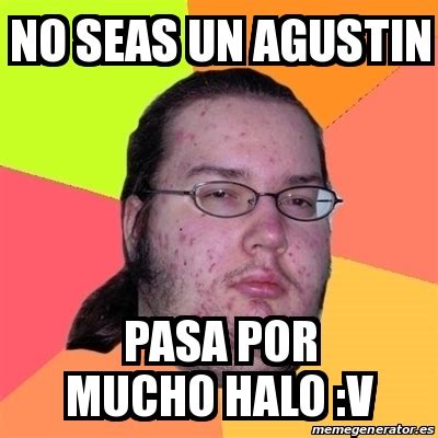 Meme Friki No Seas Un Agustin Pasa Por Mucho Halo V