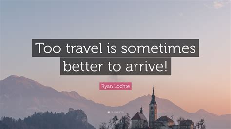 Every year before a … geraldine brooks quote : Ryan Lochte Quote: "Too travel is sometimes better to ...