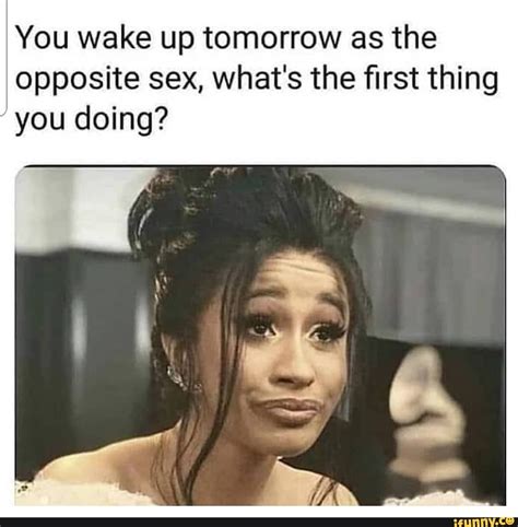 You Wake Up Tomorrow As The Opposite Sex Whats The First Thing You