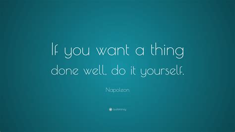 Napoleon Quote If You Want A Thing Done Well Do It Yourself 5
