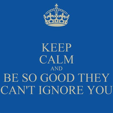 Keep Calm And Be So Good They Cant Ignore You Poster Ken Keep Calm