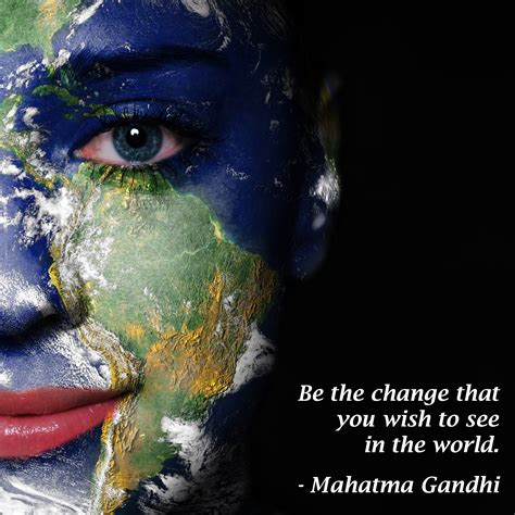 Be The Change That You Wish To See In The World Mahatma Gandhi